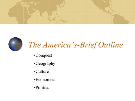 The America’s-Brief Outline Conquest Geography Culture Economies Politics.