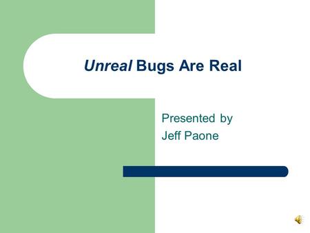 Unreal Bugs Are Real Presented by Jeff Paone. Detecting Bugs Need a programmatic way to detect runtime errors Eliminate trial and error in solving errors.