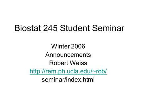 Biostat 245 Student Seminar Winter 2006 Announcements Robert Weiss  seminar/index.html.