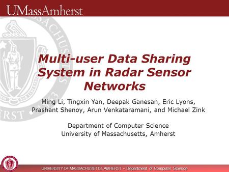 U NIVERSITY OF M ASSACHUSETTS, A MHERST Department of Computer Science Multi-user Data Sharing System in Radar Sensor Networks Ming Li, Tingxin Yan, Deepak.