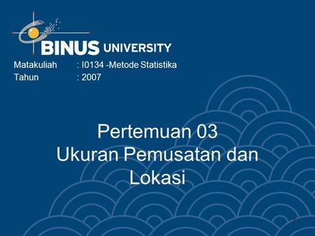 1 Pertemuan 03 Ukuran Pemusatan dan Lokasi Matakuliah: I0134 -Metode Statistika Tahun: 2007.