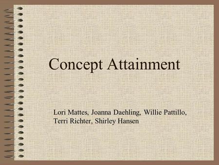 Concept Attainment Lori Mattes, Joanna Daehling, Willie Pattillo, Terri Richter, Shirley Hansen.