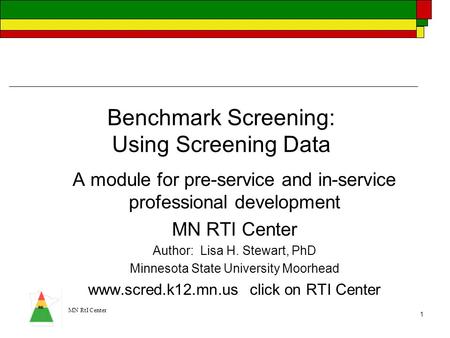 MN RtI Center 1 Benchmark Screening: Using Screening Data A module for pre-service and in-service professional development MN RTI Center Author: Lisa H.