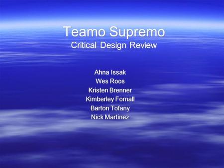 Teamo Supremo Critical Design Review Ahna Issak Wes Roos Kristen Brenner Kimberley Fornall Barton Tofany Nick Martinez Ahna Issak Wes Roos Kristen Brenner.