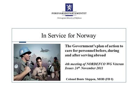 In Service for Norway Norwegian Ministry of Defence The Government’s plan of action to care for personnel before, during and after serving abroad 4th meeting.