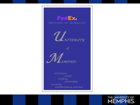 FedEx © INSTITUTE OF TECHNOLOGY U NIVERSITY of M EMPHIS investing in people building partnerships increasing interdisciplinary activities.