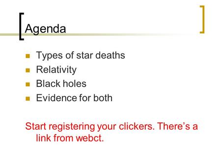 Agenda Types of star deaths Relativity Black holes Evidence for both Start registering your clickers. There’s a link from webct.