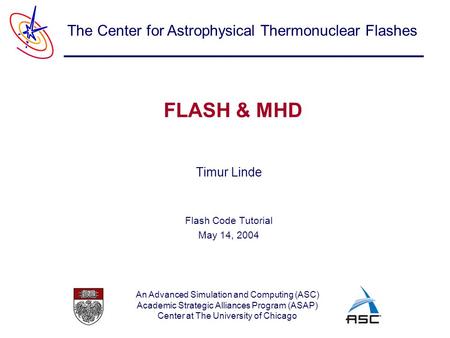 An Advanced Simulation and Computing (ASC) Academic Strategic Alliances Program (ASAP) Center at The University of Chicago The Center for Astrophysical.