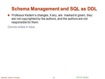 ©Silberschatz, Korth and Sudarshan6.1Database System Concepts Schema Management and SQL as DDL Professor Kedem’s changes, if any, are marked in green,