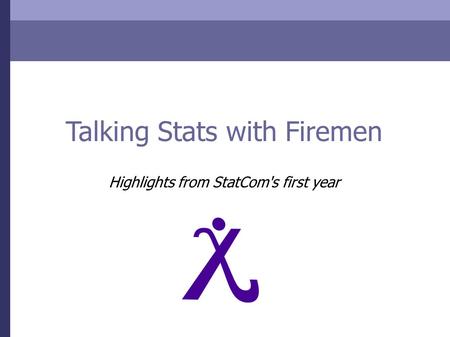 Talking Stats with Firemen Highlights from StatCom's first year.