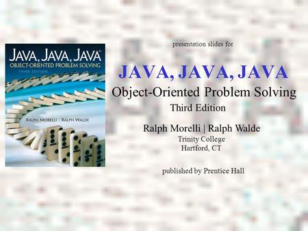 JAVA, JAVA, JAVA Object-Oriented Problem Solving Ralph Morelli | Ralph Walde Trinity College Hartford, CT presentation slides for published by Prentice.