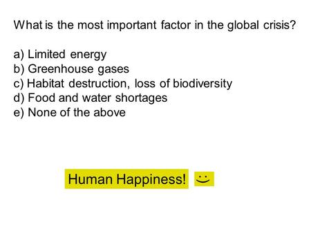 What is the most important factor in the global crisis? a) Limited energy b) Greenhouse gases c) Habitat destruction, loss of biodiversity d) Food and.