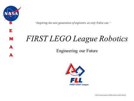 “Inspiring the next generation of explorers as only NASA can.” SEMAASEMAA NASA Aeronautics Education Laboratory FIRST LEGO League Robotics Engineering.