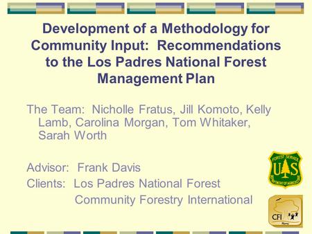 Development of a Methodology for Community Input: Recommendations to the Los Padres National Forest Management Plan The Team: Nicholle Fratus, Jill Komoto,