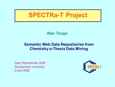 Alan Tonge Semantic Web Data Repositories from Chemistry e-Thesis Data Mining Open Repositories 2008 Southampton University 2 April 2008 SPECTRa-T Project.