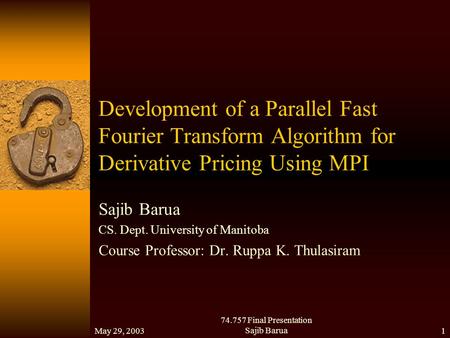 May 29, 2003 74.757 Final Presentation Sajib Barua1 Development of a Parallel Fast Fourier Transform Algorithm for Derivative Pricing Using MPI Sajib Barua.