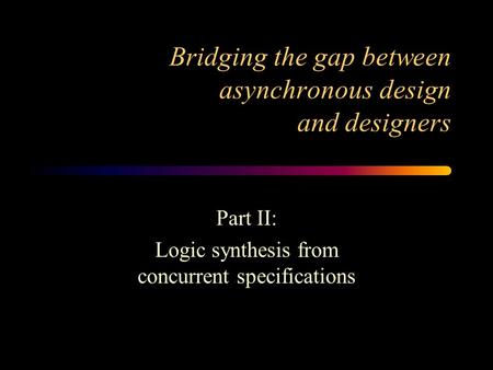 Bridging the gap between asynchronous design and designers Part II: Logic synthesis from concurrent specifications.