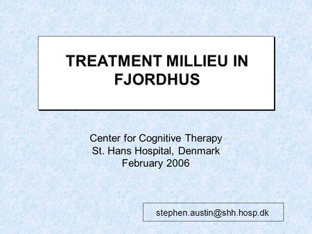 TREATMENT MILLIEU IN FJORDHUS Center for Cognitive Therapy St. Hans Hospital, Denmark February 2006