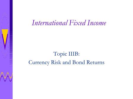 International Fixed Income Topic IIIB: Currency Risk and Bond Returns.