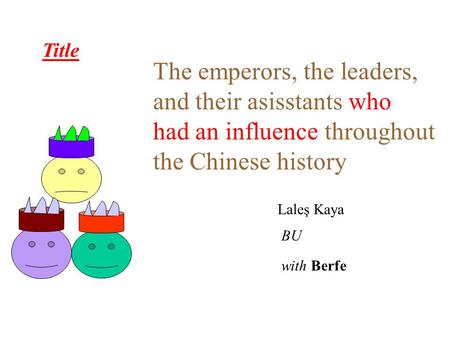 Title The emperors, the leaders, and their asisstants who had an influence throughout the Chinese history Laleş Kaya BU with Berfe.