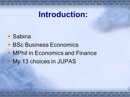 Introduction:  Sabina  BSc Business Economics  MPhil in Economics and Finance  My 13 choices in JUPAS.