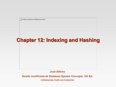 José Alferes Versão modificada de Database System Concepts, 5th Ed. ©Silberschatz, Korth and Sudarshan Chapter 12: Indexing and Hashing.