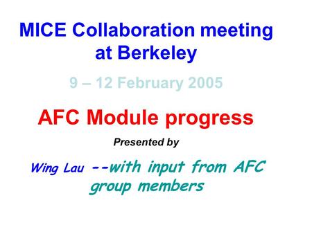 MICE Collaboration meeting at Berkeley 9 – 12 February 2005 AFC Module progress Presented by Wing Lau --with input from AFC group members.