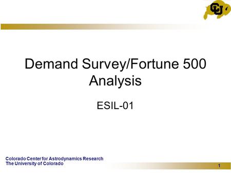 Colorado Center for Astrodynamics Research The University of Colorado 1 Demand Survey/Fortune 500 Analysis ESIL-01.