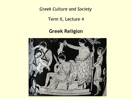 Greek Culture and Society Term II, Lecture 4 Greek Religion.