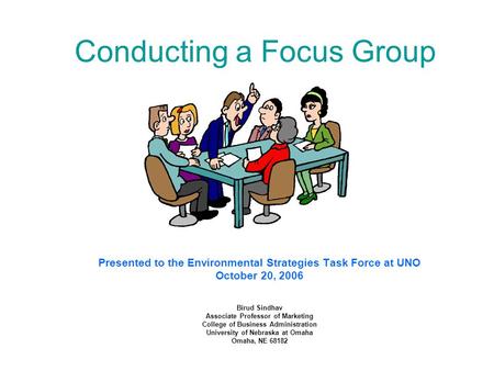 Conducting a Focus Group Presented to the Environmental Strategies Task Force at UNO October 20, 2006 Birud Sindhav Associate Professor of Marketing College.