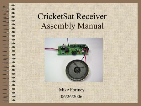 CricketSat Receiver Assembly Manual Mike Fortney 06/26/2006.