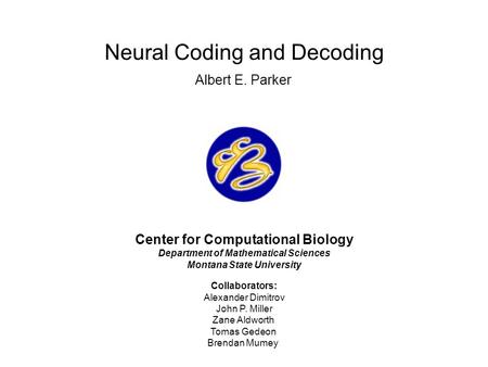 Center for Computational Biology Department of Mathematical Sciences Montana State University Collaborators: Alexander Dimitrov John P. Miller Zane Aldworth.