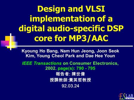 Design and VLSI implementation of a digital audio-specific DSP core for MP3/AAC Kyoung Ho Bang, Nam Hun Jeong, Joon Seok Kim, Young Cheol Park and Dae.