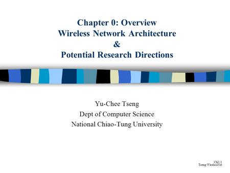 Ch0:1 Tseng:WirelessNet Chapter 0: Overview Wireless Network Architecture & Potential Research Directions Yu-Chee Tseng Dept of Computer Science National.