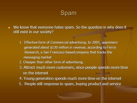 Spam We know that everyone hates spam. So the question is why does it still exist in our society? We know that everyone hates spam. So the question is.