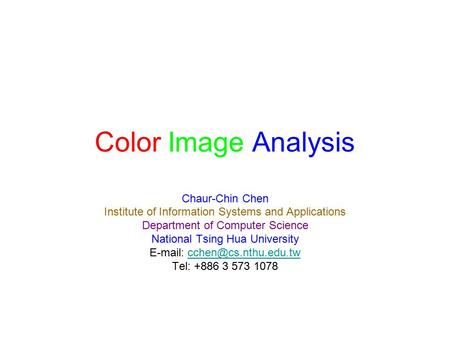 Color Image Analysis Chaur-Chin Chen Institute of Information Systems and Applications Department of Computer Science National Tsing Hua University E-mail: