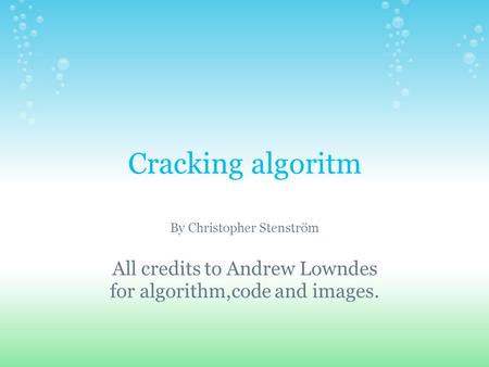 Cracking algoritm By Christopher Stenström All credits to Andrew Lowndes for algorithm,code and images.