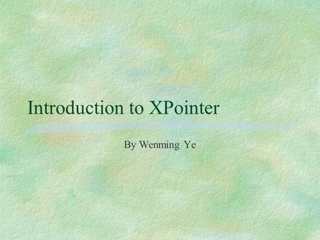 Introduction to XPointer By Wenming Ye. What is XPointer? §an extension of XPath suited for linking §specifies connection between XPath expressions and.