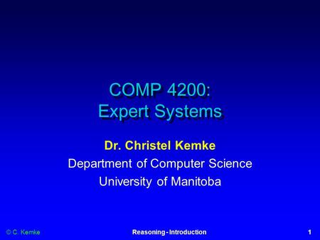 © C. Kemke1Reasoning - Introduction COMP 4200: Expert Systems Dr. Christel Kemke Department of Computer Science University of Manitoba.