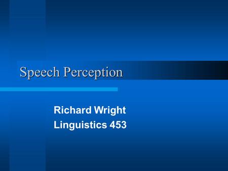 Speech Perception Richard Wright Linguistics 453.