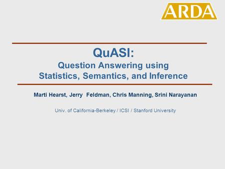 QuASI: Question Answering using Statistics, Semantics, and Inference Marti Hearst, Jerry Feldman, Chris Manning, Srini Narayanan Univ. of California-Berkeley.