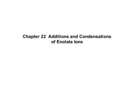 Chapter 22 Additions and Condensations of Enolate Ions.