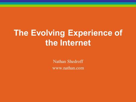 The Evolving Experience of the Internet Nathan Shedroff www.nathan.com.