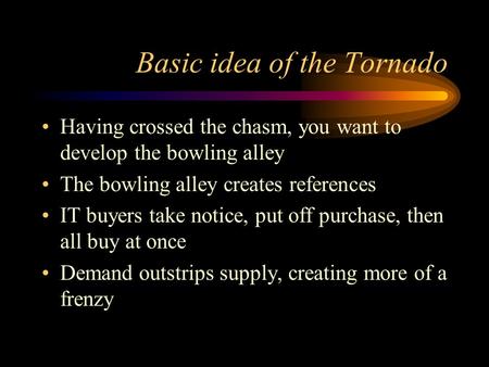 Basic idea of the Tornado Having crossed the chasm, you want to develop the bowling alley The bowling alley creates references IT buyers take notice, put.