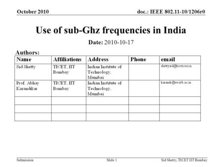 Doc.: IEEE 802.11-10/1206r0 Submission October 2010 Sid Shetty, TICET IIT BombaySlide 1 Use of sub-Ghz frequencies in India Date: 2010-10-17 Authors: