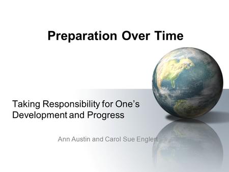 Preparation Over Time Taking Responsibility for One’s Development and Progress Ann Austin and Carol Sue Englert.