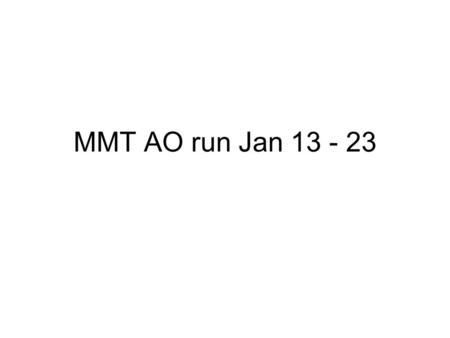 MMT AO run Jan 13 - 23. Timeline: –Night 1: Install hardware during MMT engineering –Nights 2-4: AO engineering with fast-framing H camera (Indigo) –Nights.