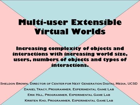 Multi-user Extensible Virtual Worlds Increasing complexity of objects and interactions with increasing world size, users, numbers of objects and types.