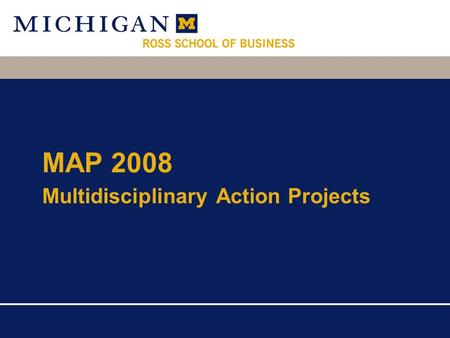 MAP 2008 Multidisciplinary Action Projects. ... an action-learning course that places teams of first year MBA students in a company environment to learn.