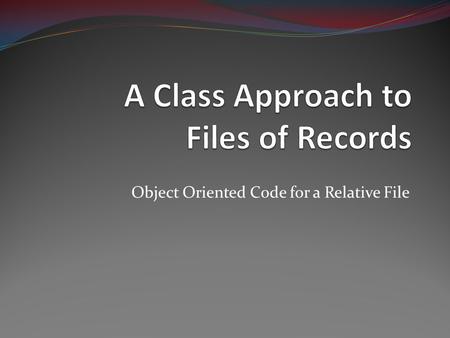 Object Oriented Code for a Relative File. Design Questions Private Data the I/O file Record Count Private Methods Conversion from RRN to File Address.